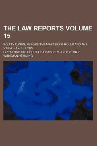 Cover of The Law Reports Volume 15; Equity Cases, Before the Master of Rolls and the Vice-Chancellors