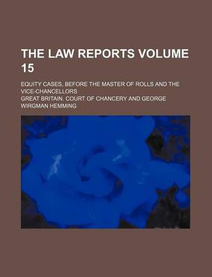 Book cover for The Law Reports Volume 15; Equity Cases, Before the Master of Rolls and the Vice-Chancellors