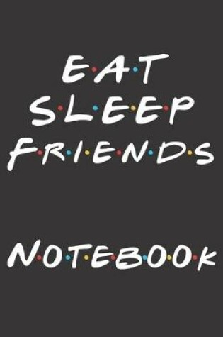 Cover of Eat Sleep Friends Notebook