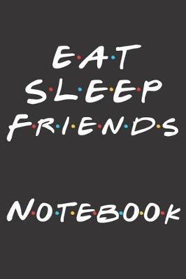 Book cover for Eat Sleep Friends Notebook