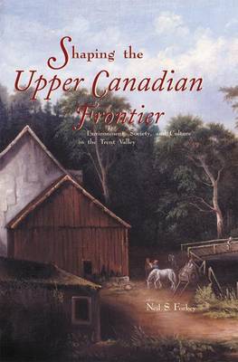 Book cover for Shaping the Upper Canadian Frontier: Environment, Society, and Culture in the Trent Valley