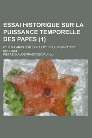 Cover of Essai Historique Sur La Puissance Temporelle Des Papes; Et Sur L'Abus Qu'ils Ont Fait de Leur Ministere Spirituel (1)