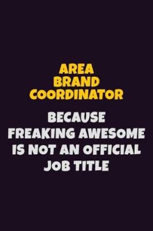 Cover of Area Brand Coordinator, Because Freaking Awesome Is Not An Official Job Title