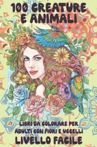 Cover of Libri da colorare per adulti con fiori e uccelli - Livello facile - 100 creature e Animali
