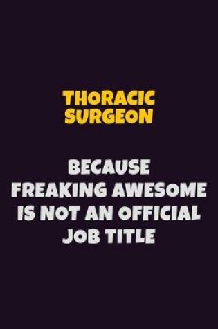 Cover of Thoracic surgeon, Because Freaking Awesome Is Not An Official Job Title