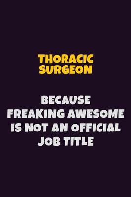 Book cover for Thoracic surgeon, Because Freaking Awesome Is Not An Official Job Title