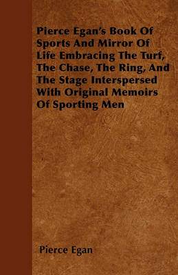Book cover for Pierce Egan's Book Of Sports And Mirror Of Life Embracing The Turf, The Chase, The Ring, And The Stage Interspersed With Original Memoirs Of Sporting Men