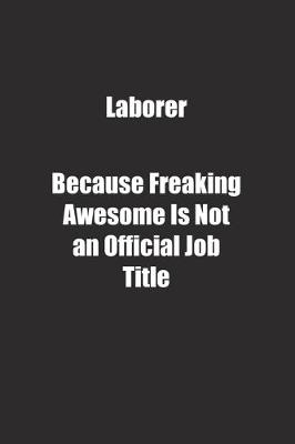 Book cover for Laborer Because Freaking Awesome Is Not an Official Job Title.