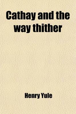 Book cover for Cathay and the Way Thither (Volume 36); Being a Collection of Medieval Notices of China