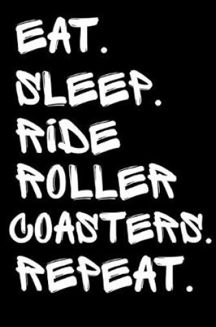 Cover of Eat Sleep Ride Roller Coasters Repeat