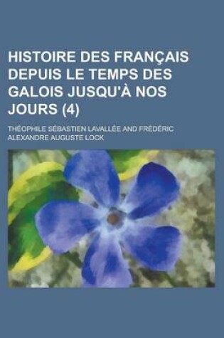 Cover of Histoire Des Francais Depuis Le Temps Des Galois Jusqu'a Nos Jours (4)