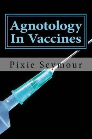 Cover of Agnotology In Vaccines