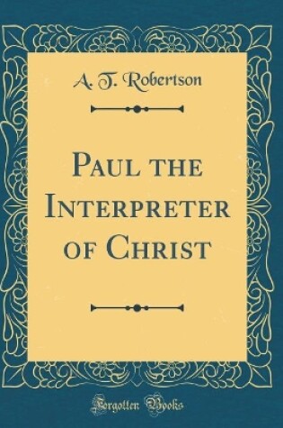 Cover of Paul the Interpreter of Christ (Classic Reprint)