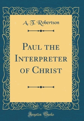 Book cover for Paul the Interpreter of Christ (Classic Reprint)