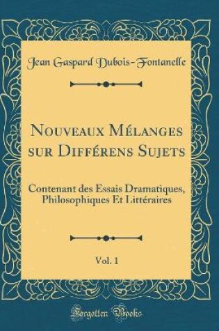 Cover of Nouveaux Mélanges sur Différens Sujets, Vol. 1: Contenant des Essais Dramatiques, Philosophiques Et Littéraires (Classic Reprint)