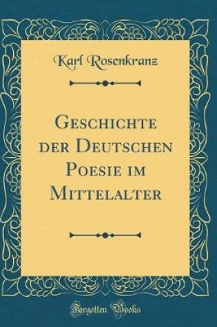 Cover of Geschichte Der Deutschen Poesie Im Mittelalter (Classic Reprint)