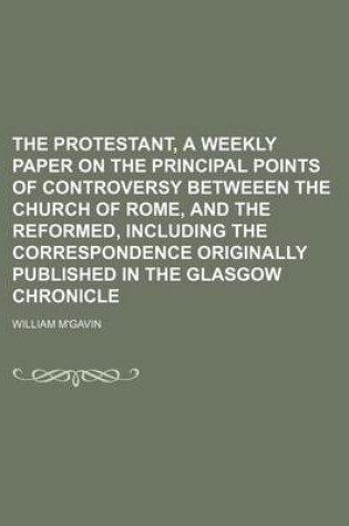 Cover of The Protestant, a Weekly Paper on the Principal Points of Controversy Betweeen the Church of Rome, and the Reformed, Including the Correspondence Originally Published in the Glasgow Chronicle