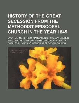 Book cover for History of the Great Secession from the Methodist Episcopal Church in the Year 1845; Eventuating in the Organization of the New Church, Entitled the "Methodist Episcopal Church, South."