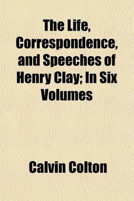 Book cover for The Life, Correspondence, and Speeches of Henry Clay; In Six Volumes