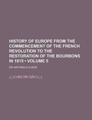 Book cover for History of Europe from the Commencement of the French Revolution to the Restoration of the Bourbons in 1815 (Volume 5 )