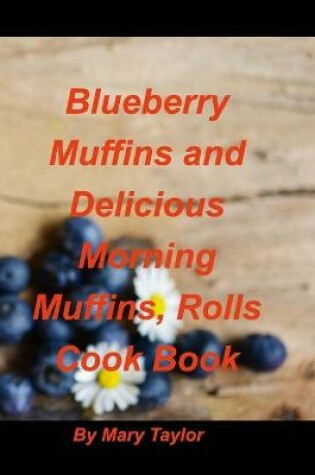 Cover of Blueberry Muffins And Delicious Morning Muffins, Rolls Cook Book