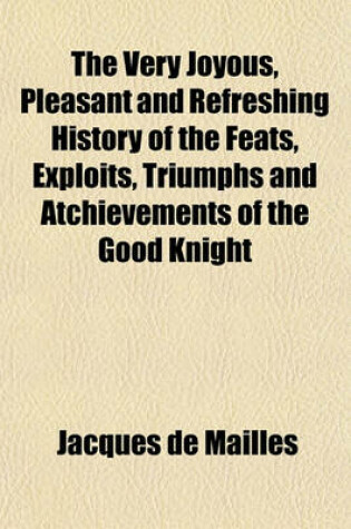 Cover of The Very Joyous, Pleasant and Refreshing History of the Feats, Exploits, Triumphs and Atchievements of the Good Knight; Without Fear and Without Reproach, the Gentle Lord de Bayard