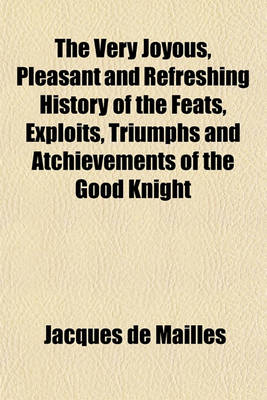 Book cover for The Very Joyous, Pleasant and Refreshing History of the Feats, Exploits, Triumphs and Atchievements of the Good Knight; Without Fear and Without Reproach, the Gentle Lord de Bayard