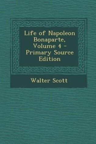 Cover of Life of Napoleon Bonaparte, Volume 4 - Primary Source Edition