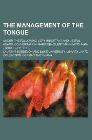 Cover of The Management of the Tongue; Under the Following Very Important and Useful Heads Conversation--Babbler-Silent Man--Witty Man-- Droll--Jester