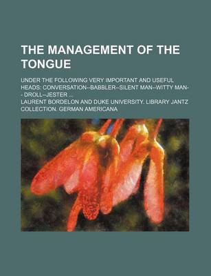 Book cover for The Management of the Tongue; Under the Following Very Important and Useful Heads Conversation--Babbler-Silent Man--Witty Man-- Droll--Jester