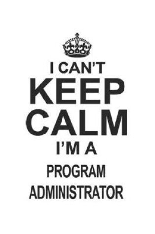 Cover of I Can't Keep Calm I'm A Program Administrator