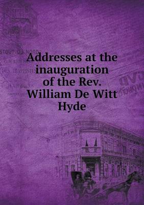 Book cover for Addresses at the inauguration of the Rev. William De Witt Hyde