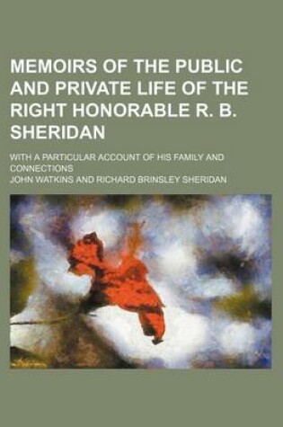 Cover of Memoirs of the Public and Private Life of the Right Honorable R. B. Sheridan; With a Particular Account of His Family and Connections