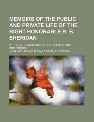 Book cover for Memoirs of the Public and Private Life of the Right Honorable R. B. Sheridan; With a Particular Account of His Family and Connections