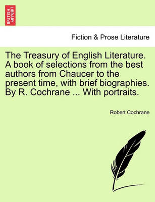 Book cover for The Treasury of English Literature. a Book of Selections from the Best Authors from Chaucer to the Present Time, with Brief Biographies. by R. Cochrane ... with Portraits.