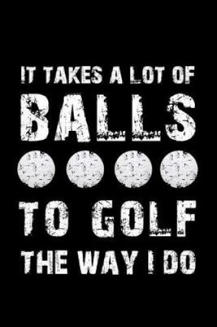 Cover of It Takes a Lot of Balls to Golf the Way I Do