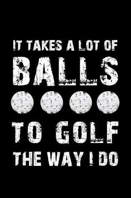 Book cover for It Takes a Lot of Balls to Golf the Way I Do