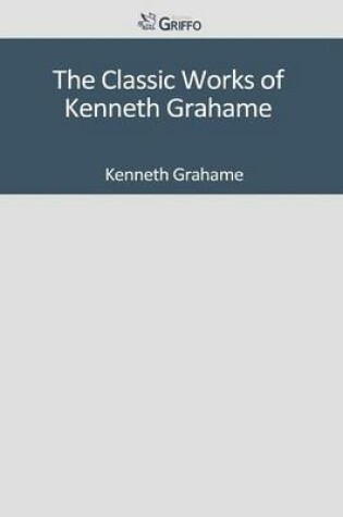 Cover of The Classic Works of Kenneth Grahame