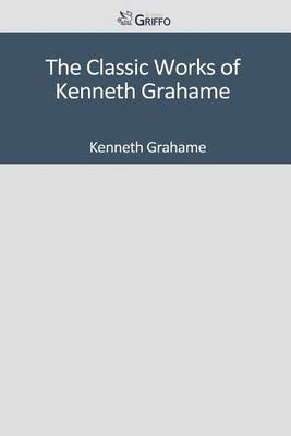Book cover for The Classic Works of Kenneth Grahame