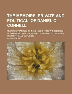 Book cover for The Memoirs, Private and Political, of Daniel O' Connell; From the Year 1776 to the Close of the Proceedings in Parliament, for the Repeal of the Union Compiled from Official Documents