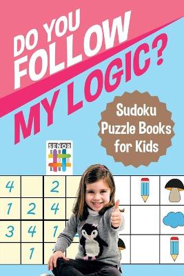 Book cover for Do You Follow My Logic? Sudoku Puzzle Books for Kids