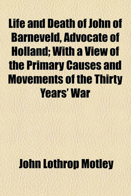 Book cover for Life and Death of John of Barneveld, Advocate of Holland; With a View of the Primary Causes and Movements of the Thirty Years' War