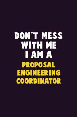 Cover of Don't Mess With Me, I Am A Proposal Engineering Coordinator
