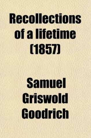 Cover of Recollections of a Lifetime (Volume 2); Or Men and Things I Have Seen in a Series of Familiar Letters to a Friend, Historical, Biographical, Anecdotical, and Descriptive