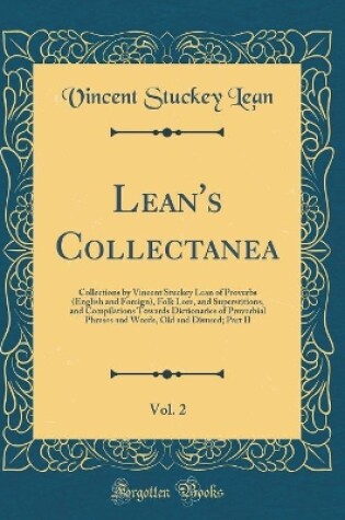 Cover of Lean's Collectanea, Vol. 2: Collections by Vincent Stuckey Lean of Proverbs (English and Foreign), Folk Lore, and Superstitions, and Compilations Towards Dictionaries of Proverbial Phrases and Words, Old and Disused; Part II (Classic Reprint)