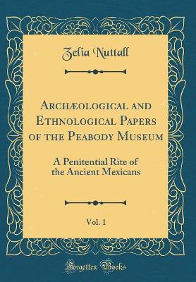 Book cover for Archæological and Ethnological Papers of the Peabody Museum, Vol. 1: A Penitential Rite of the Ancient Mexicans (Classic Reprint)