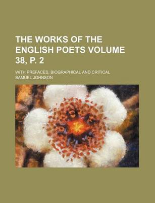 Book cover for The Works of the English Poets Volume 38, P. 2; With Prefaces, Biographical and Critical