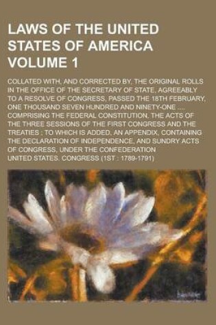 Cover of Laws of the United States of America; Collated With, and Corrected By, the Original Rolls in the Office of the Secretary of State, Agreeably to a Resolve of Congress, Passed the 18th February, One Thousand Seven Hundred and Volume 1