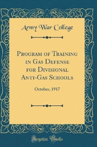 Cover of Program of Training in Gas Defense for Divisional Anti-Gas Schools: October, 1917 (Classic Reprint)