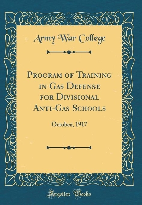 Book cover for Program of Training in Gas Defense for Divisional Anti-Gas Schools: October, 1917 (Classic Reprint)